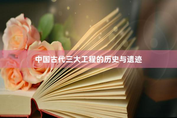 中国古代三大工程的历史与遗迹